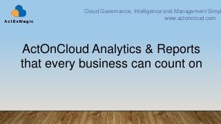 ActOnCloud Analytics & Reports
that every business can count on
Cloud Governance, Intelligence and Management Simpl
www.actoncloud.com
 