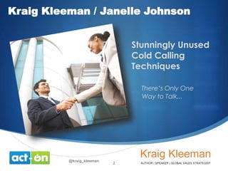 Kraig Kleeman / Janelle Johnson
Stunningly Unused
Cold Calling
Techniques
There’s Only One
Way to Talk...

@kraig_kleeman

2

 