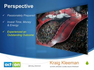 Perspective
 Passionately Prepared
 Invest Time, Money
& Energy
 Experienced an
Outstanding Outcome

@kraig_kleeman

S

 