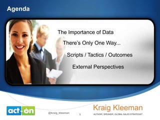 Agenda

The Importance of Data

There’s Only One Way...
Scripts / Tactics / Outcomes
External Perspectives

@kraig_kleeman

5

 