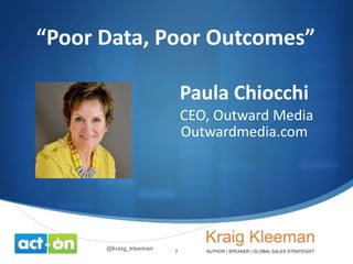 “Poor Data, Poor Outcomes”
Paula Chiocchi
CEO, Outward Media
Outwardmedia.com

@kraig_kleeman

7

 