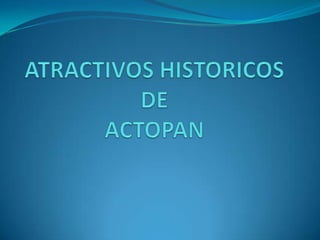 ATRACTIVOS HISTORICOSDE ACTOPAN