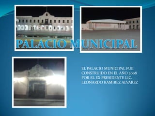 PALACIO MUNICIPALEL PALACIO MUNICIPAL FUE CONSTRUIDO EN EL AÑO 2008 POR EL EX PRESIDENTE LIC. LEONARDO RAMIREZ ALVAREZ