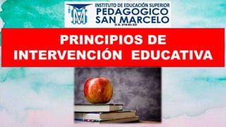 PRINCIPIOS DE
INTERVENCIÓN EDUCATIVA
 