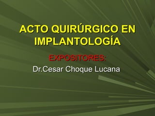 ACTO QUIRÚRGICO ENACTO QUIRÚRGICO EN
IMPLANTOLOGÍAIMPLANTOLOGÍA
EXPOSITORES:EXPOSITORES:
Dr.Cesar Choque LucanaDr.Cesar Choque Lucana
 