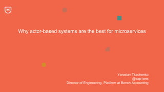 Why actor-based systems are the best for microservices
Yaroslav Tkachenko
@sap1ens
Director of Engineering, Platform at Be...