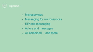 Agenda
• Microservices
• Messaging for microservices
• EIP and messaging
• Actors and messages
• All combined… and more
 