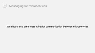 Messaging for microservices
We should use only messaging for communication between microservices
 
