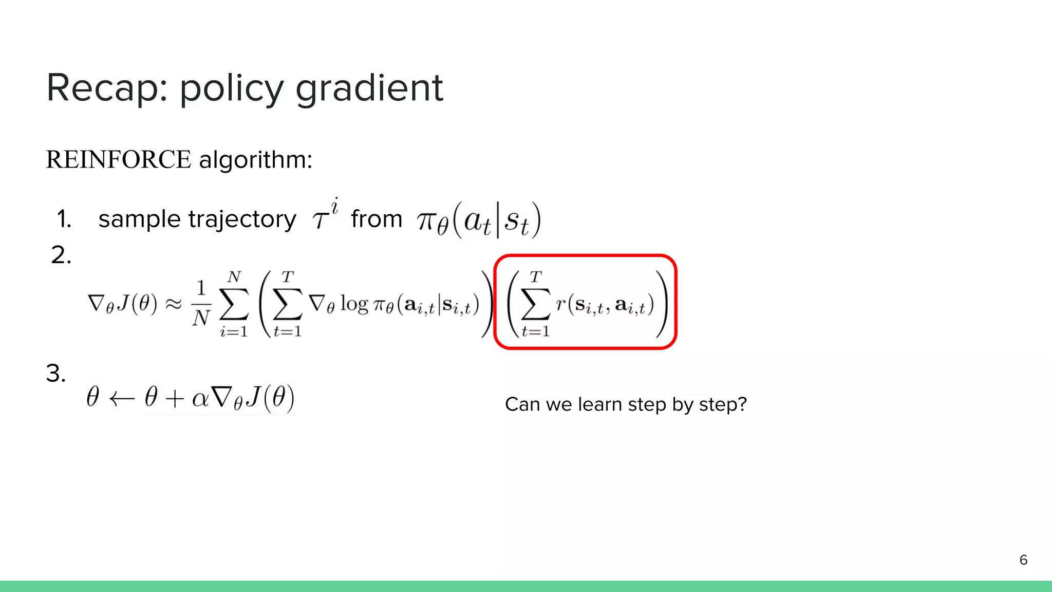 Recap: policy gradient
REINFORCE algorithm:
1. sample trajectory from
2.
3.
Can we learn step by step?
6
 