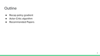Outline
● Recap policy gradient
● Actor-Critic algorithm
● Recommended Papers
3
 