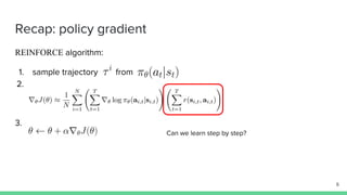 Recap: policy gradient
REINFORCE algorithm:
1. sample trajectory from
2.
3.
Can we learn step by step?
6
 