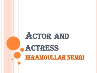 ACTOR AND
ACTRESS
Ikramoullah nemri

 