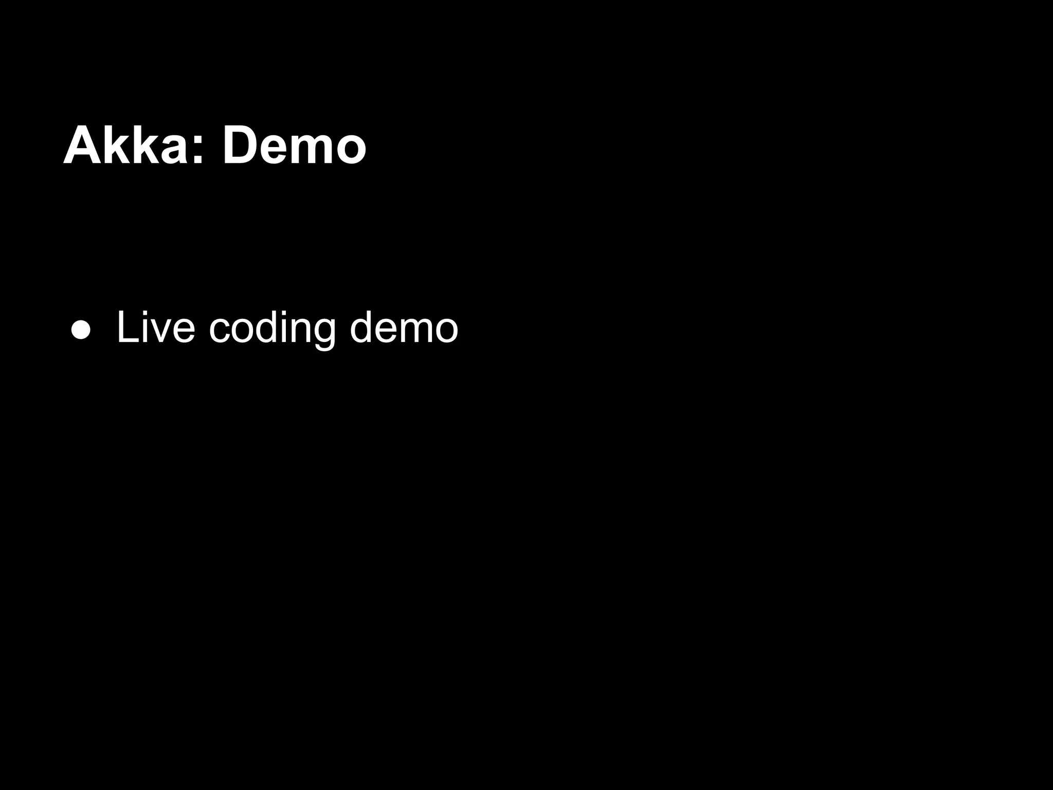 Akka: Demo 
● Live coding demo 
 