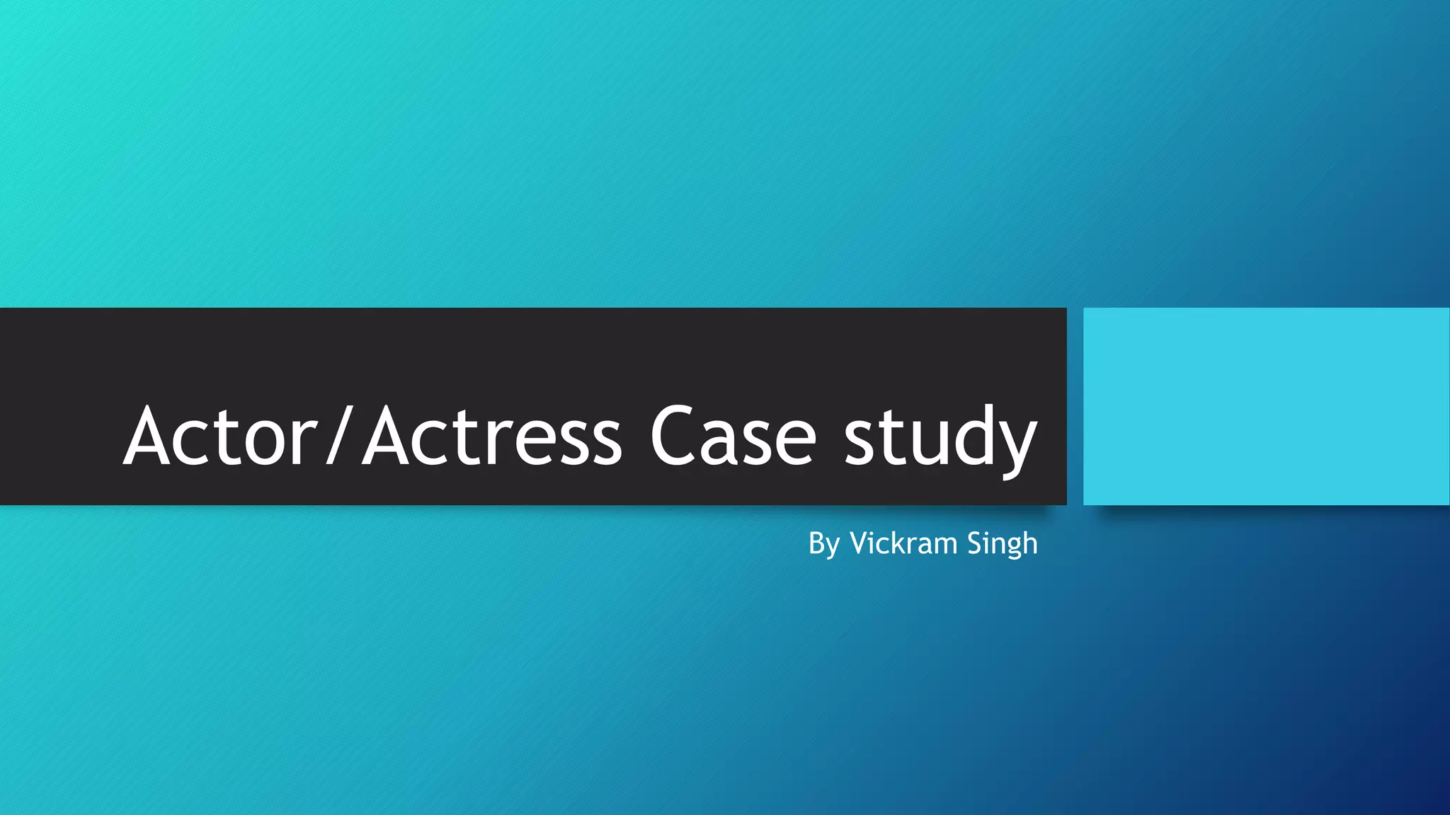 Actor/Actress Case study 
By Vickram Singh 
 