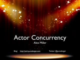 Actor Concurrency
                         Alex Miller

Blog:   http://tech.puredanger.com     Twitter: @puredanger
 