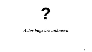 Actor bugs are unknown
5
 