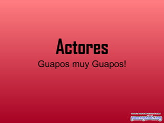 Actores Guapos muy Guapos! 