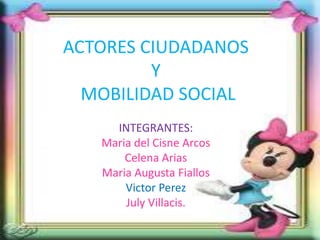 ACTORES CIUDADANOS
Y
MOBILIDAD SOCIAL
INTEGRANTES:
Maria del Cisne Arcos
Celena Arias
Maria Augusta Fiallos
Victor Perez
July Villacis.
 