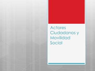 Actores
Ciudadanos y
Movilidad
Social
 