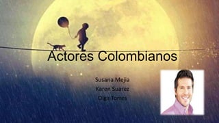 Actores Colombianos
Susana Mejia
Karen Suarez
Olga Torres

 