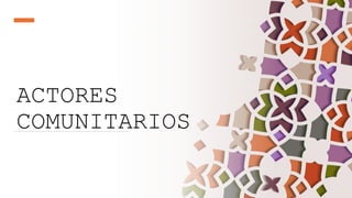 ACTORES
COMUNITARIOS
 