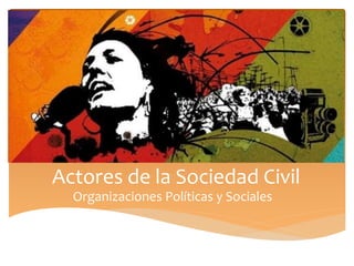 Actores de la Sociedad Civil
Organizaciones Políticas y Sociales
 