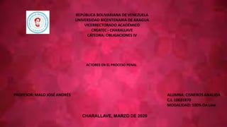 REPÚBLICA BOLIVARIANA DE VENEZUELA
UNIVERSIDAD BICENTENARIA DE ARAGUA
VICERRECTORADO ACADÉMICO
CREATEC - CHARALLAVE
CÁTEDRA: OBLIGACIONES IV
ACTORES EN EL PROCESO PENAL
 