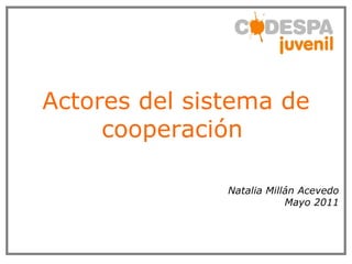 Actores del sistema de cooperación   Natalia Millán Acevedo Mayo 2011 
