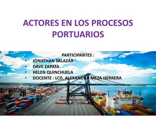 ACTORES EN LOS PROCESOS
PORTUARIOS
PARTICIPANTES :
• JONATHAN SALAZAR
• DAVE ZAPATA
• HELEN QUINCHUELA
• DOCENTE : LCD. ALEXANDRA MEZA HERRERA
 