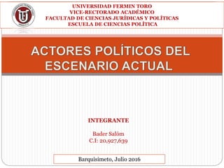 UNIVERSIDAD FERMIN TORO
VICE-RECTORADO ACADÉMICO
FACULTAD DE CIENCIAS JURÍDICAS Y POLÍTICAS
ESCUELA DE CIENCIAS POLÍTICA
INTEGRANTE
Bader Salóm
C.I: 20,927,639
Barquisimeto, Julio 2016
 