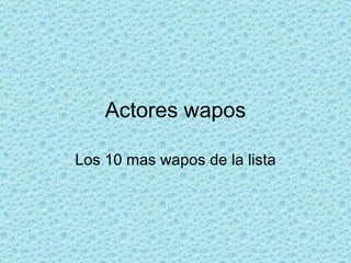 Actores wapos Los 10 mas wapos de la lista 