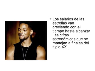  Los salarios de las
estrellas van
creciendo con el
tiempo hasta alcanzar
las cifras
astronómicas que se
manejan a finales del
siglo XX.
 