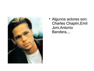 
Algunos actores son:
Charles Chaplin,Emil
Joni,Antonio
Bandera,...
 
