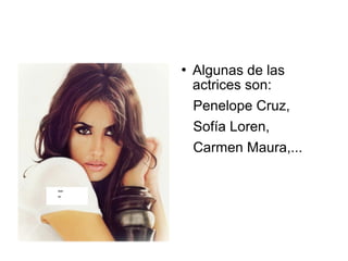  Algunas de las
actrices son:
Penelope Cruz,
Sofía Loren,
Carmen Maura,...