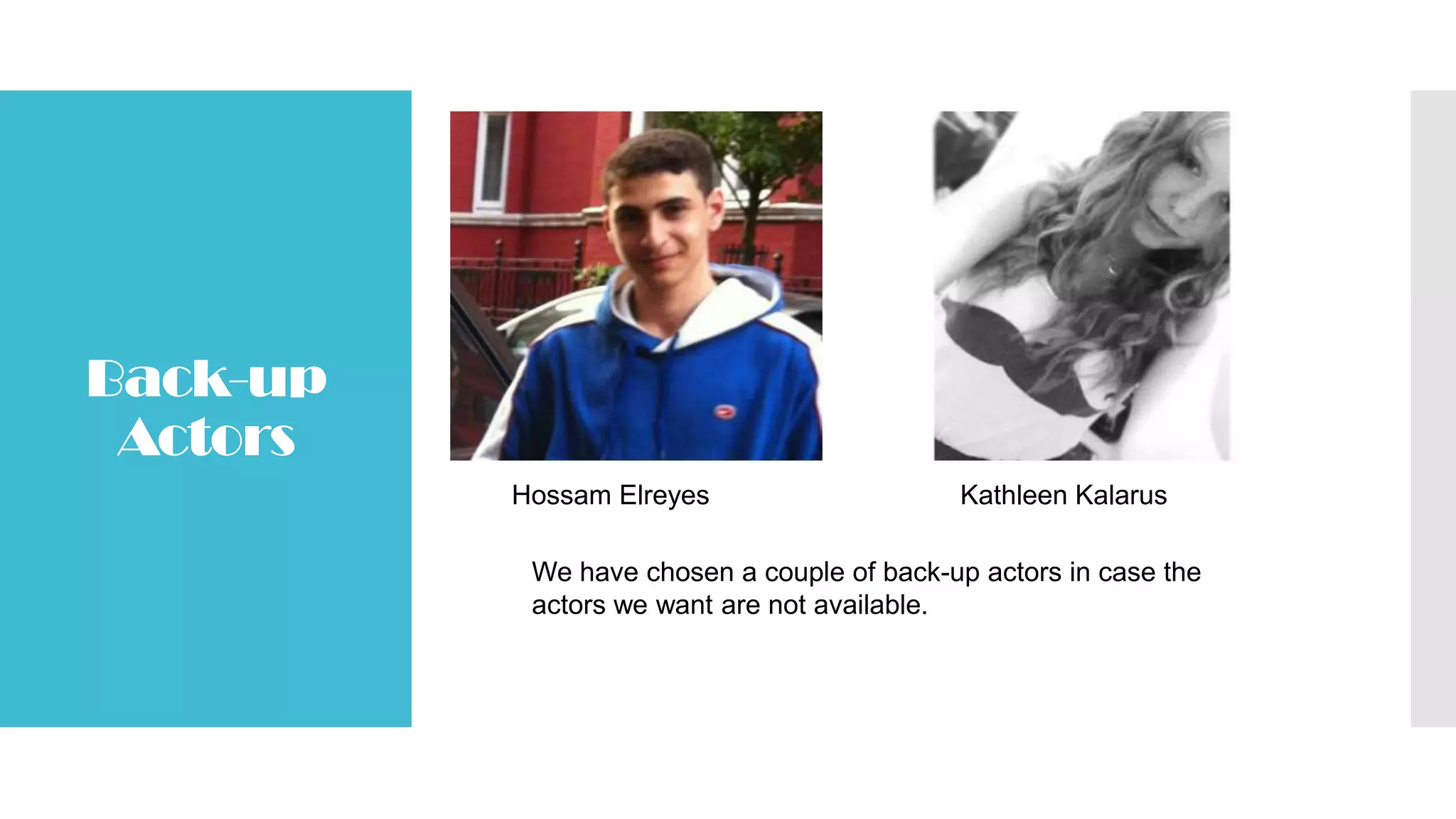 Back-up
Actors
Hossam Elreyes Kathleen Kalarus
We have chosen a couple of back-up actors in case the
actors we want are not available.
 