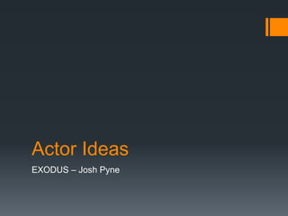 Actor Ideas
EXODUS – Josh Pyne
 