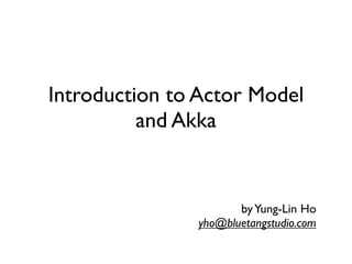 Introduction to Actor Model
          and Akka


                      by Yung-Lin Ho
               yho@bluetangstudio.com
 