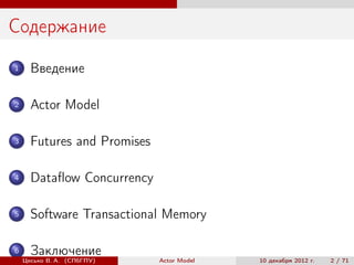 Содержание
1     Введение

2     Actor Model

3     Futures and Promises

4     Dataﬂow Concurrency

5     Software Transactional Memory

6     Заключение
    Цесько В. А. (СПбГПУ)    Actor Model   10 декабря 2012 г.   2 / 71
 