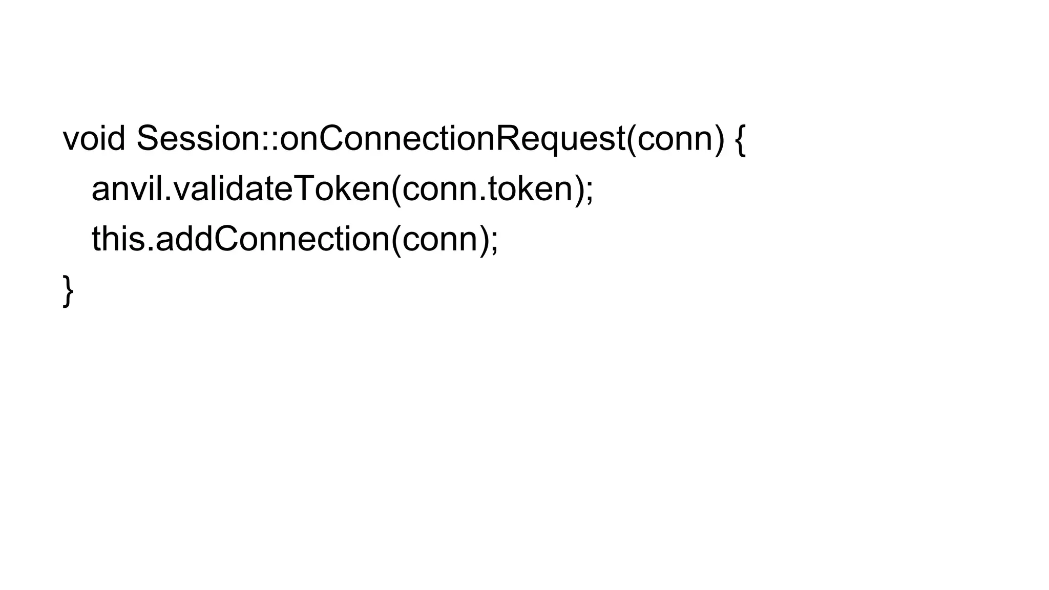 void Session::onConnectionRequest(conn) {
anvil.validateToken(conn.token);
this.addConnection(conn);
}
 