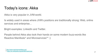 Today's icons: Akka
Akka is very popular in JVM-world.
Is widely used in areas where JVM's positions are traditionally str...