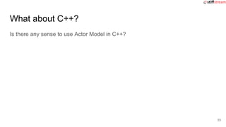 What about C++?
Is there any sense to use Actor Model in C++?
33
 