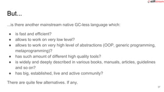 But...
...is there another mainstream native GC-less language which:
● is fast and efficient?
● allows to work on very low...