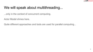 We will speak about multithreading...
...only in the context of concurrent computing.
Actor Model shines here.
Quite diffe...