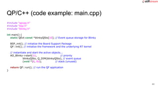 QP/C++ (code example: main.cpp)
#include "qpcpp.h"
#include "bsp.h"
#include "blinky.h"
int main() {
static QEvt const *bl...