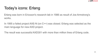 Today's icons: Erlang
Erlang was born in Ericsson's research lab in 1986 as result of Joe Armstrong's
works.
In 1995 a fai...