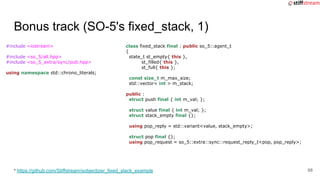Bonus track (SO-5's fixed_stack, 1)
#include <iostream>
#include <so_5/all.hpp>
#include <so_5_extra/sync/pub.hpp>
using n...
