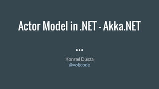 Actor Model in .NET - Akka.NET
Konrad Dusza
@voltcode
 