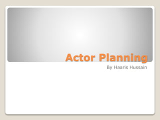 Actor Planning
By Haaris Hussain
 