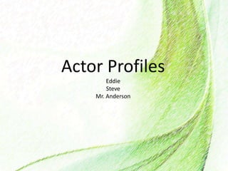 Actor Profiles
Eddie
Steve
Mr. Anderson
 