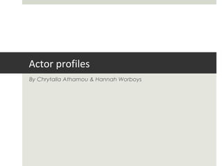 Actor profiles
By Chrytalla Athamou & Hannah Worboys
 